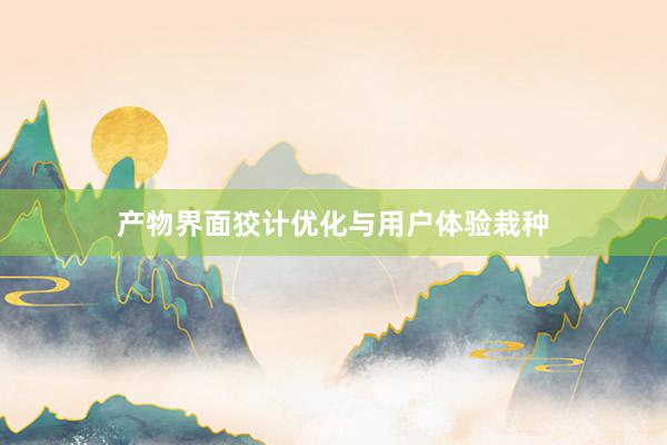 产物界面狡计优化与用户体验栽种