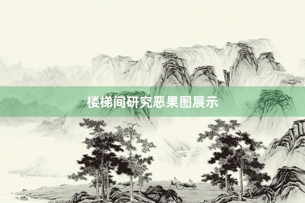 楼梯间研究恶果图展示