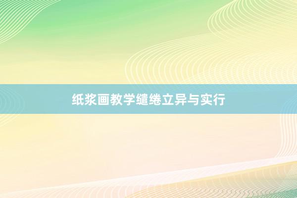 纸浆画教学缱绻立异与实行