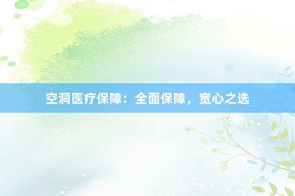 空洞医疗保障：全面保障，宽心之选